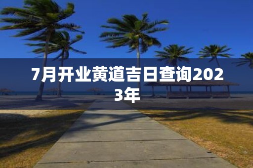 黄历2023年黄道吉日查询_黄道吉日2023结婚吉日_7月份黄道吉日2023年